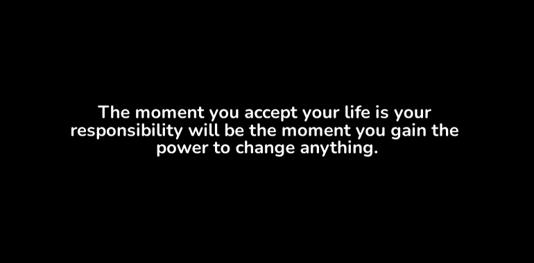 your life is your responsibility and your brain is in your hands